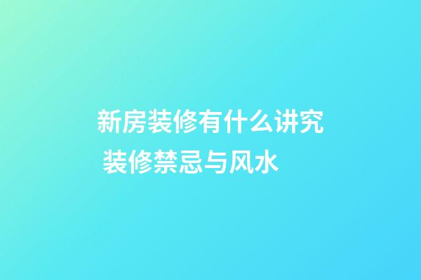 新房装修有什么讲究 装修禁忌与风水